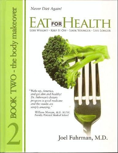 Eat for Health: Lose Weight, Keep It Off, Look Younger, Live Longer, Book 2 - The Body Makeover
