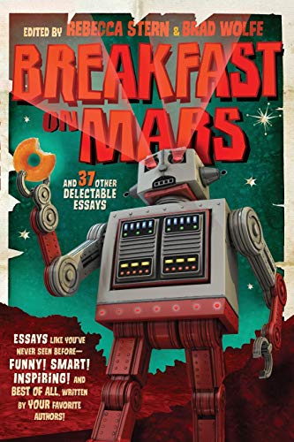 Breakfast on Mars and 37 Other Delectable Essays: Your Favorite Authors Take A Stab at the Dreaded Essay Assignment