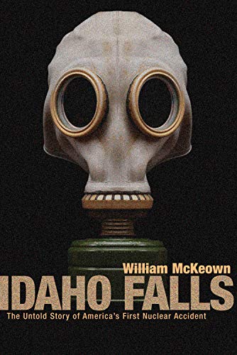 Idaho Falls: The Untold Story of America’s First Nuclear Accident