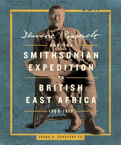 Theodore Roosevelt and the Smithsonian Expedition to British East Africa, 1909-1910