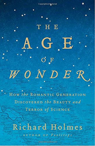 The Age of Wonder: How the Romantic Generation Discovered the Beauty and Terror of Science