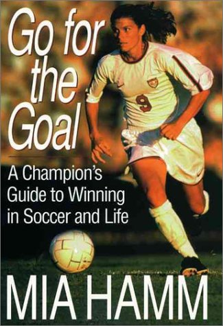 Go For The Goal: A Champion's Guide To Winning In Soccer And Life