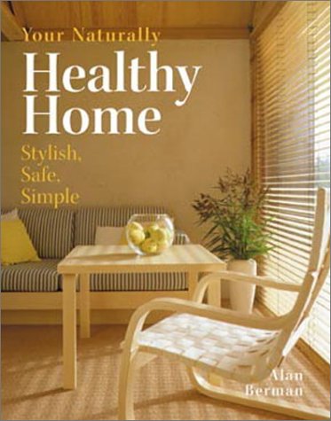 Your Naturally Healthy Home: Stylish, Safe, Simple