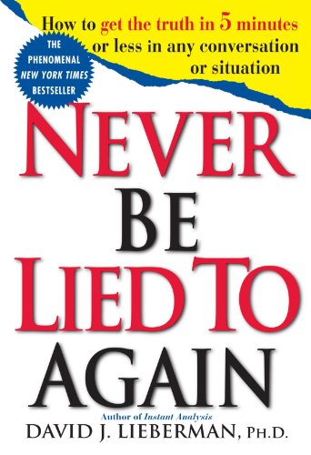 Never Be Lied to Again: How to Get the Truth In 5 Minutes Or Less In Any Conversation Or Situation