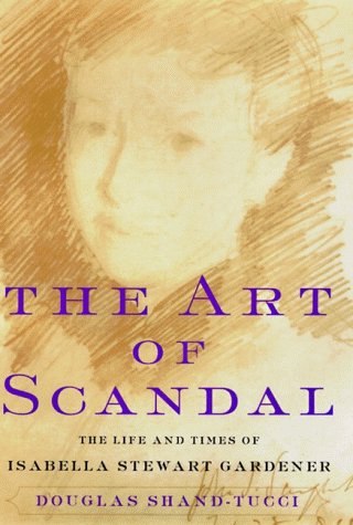 The Art of Scandal: The Life and Times of Isabella Stewart Gardner