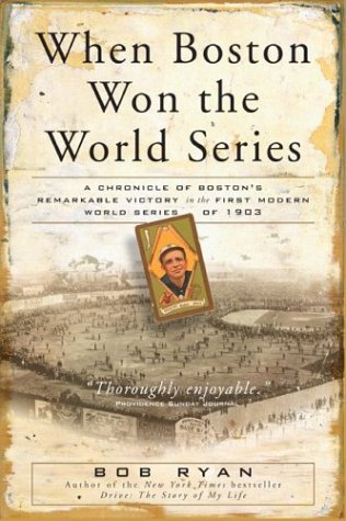 When Boston Won The World Series: A Chronicle of Boston's Remarkable Victory in the First Modern World Series of 1903