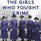 The Girls Who Fought Crime: The Untold True Story of the Country’s First Female Investigator and Her Crime Fighting Squad