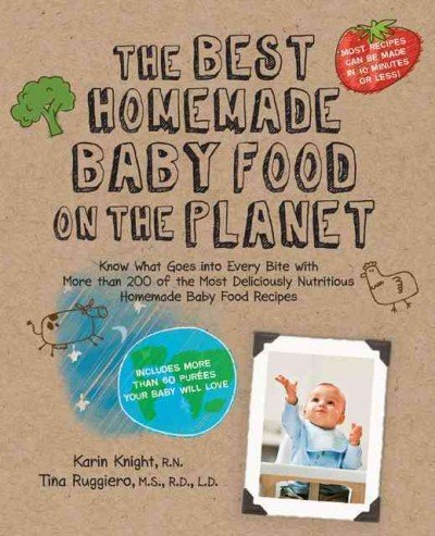 The Best Homemade Baby Food on the Planet: Know What Goes Into Every Bite with More Than 200 of the Most Deliciously Nutritious Homemade Baby Food ... More Than 60 Purees Your Baby Will Love