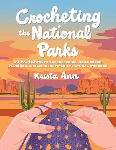 Crocheting the National Parks: 20 Patterns for Accessories, Home Décor, Plushies, and More Inspired by Natural Wonders