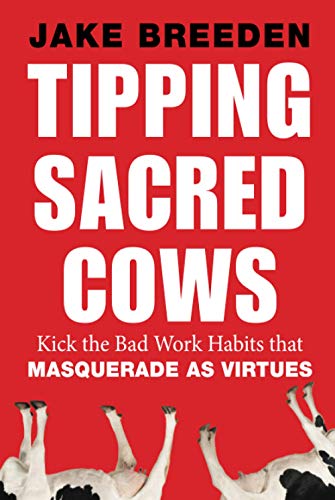 Tipping Sacred Cows: Kick the Bad Work Habits that Masquerade as Virtues