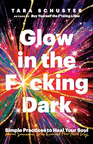 Glow in the F*cking Dark: Simple Practices to Heal Your Soul, from Someone Who Learned the Hard Way