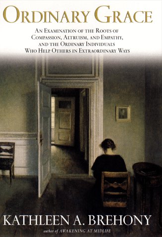 Ordinary Grace: An Examination of the Roots of Compassion, Altruism, and Empathy, and the Ordinary Individuals Who Help Others in Extraordinary Ways