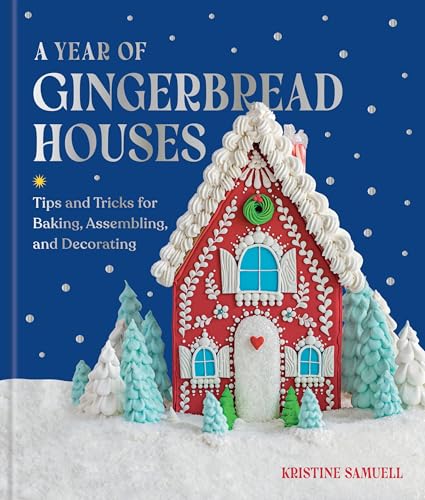 A Year of Gingerbread Houses: Tips and Tricks for Baking, Assembling, and Decorating