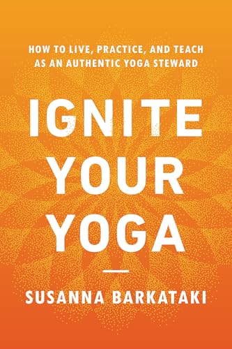 Ignite Your Yoga: How to Live, Practice, and Teach as an Authentic Yoga Steward