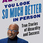 You Look So Much Better in Person: True Stories of Absurdity and Success