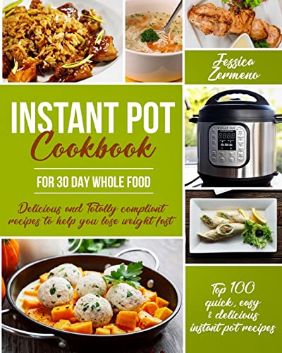 Instant Pot Cookbook for 30 Day Whole Food: Delicious and Totally Compliant Recipes to Help You Lose Weight Fast with the Top 100 Quick, Easy & Delicious Instant Pot Recipes