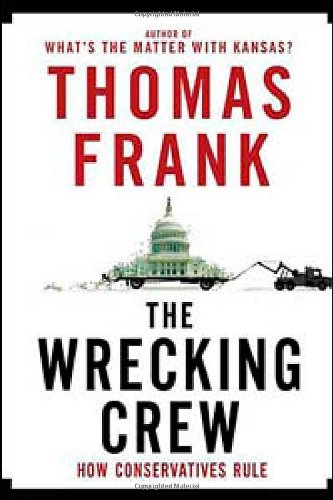 The Wrecking Crew: How Conservatives Ruined Government, Enriched Themselves, and Beggared the Nation