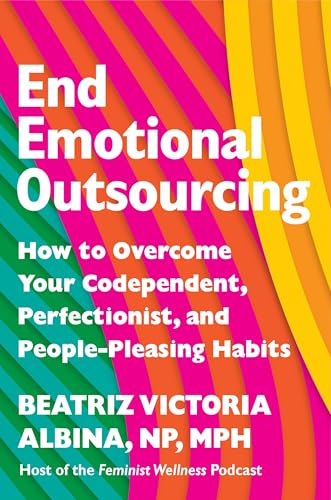 End Emotional Outsourcing: How to Overcome Your Codependent, Perfectionist, and People-Pleasing Habits