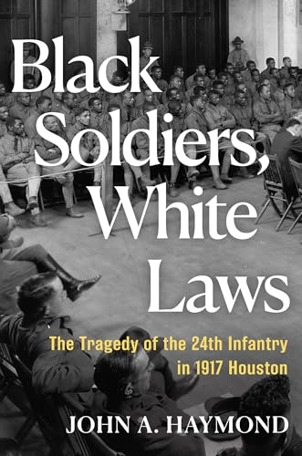 Black Soldiers, White Laws: The Tragedy of the 24th Infantry in 1917 Houston