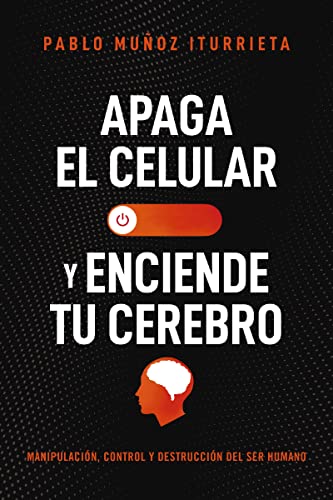 Apaga el celular y enciende tu cerebro: Manipulación, control y destrucción del ser humano (Spanish Edition)