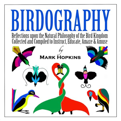 Birdography: Reflections upon the Natural Philosophy of the Bird Kingdom Collected and Compiled to Instruct, Educate, Amaze & Amuse