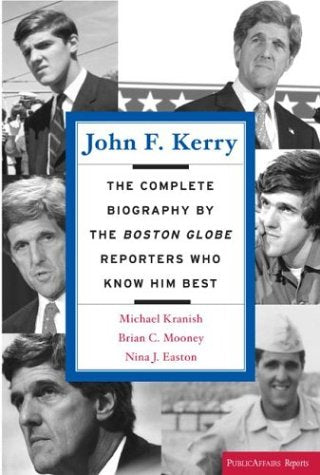 John F. Kerry: The Complete Biography By The Boston Globe Reporters Who Know Him Best (Publicaffairs Reports)