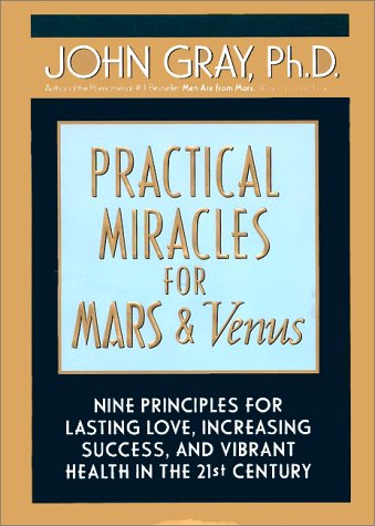 Practical Miracles for Mars and Venus Nine Principles for Lasting Love, Increasing Success and Vibrant Health in the 21st Century