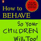 How to Behave So Your Children Will, Too!