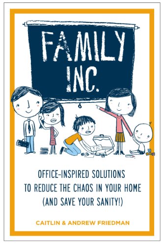 Family Inc.:  Office-Inspired Solutions to Reduce the Chaos in Your Home (and Save Your Sanity!)