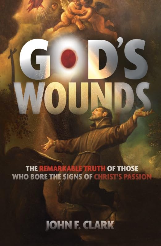God's Wounds- The Remarkable Truth of Those Who Bore the Signs of Christ's Passion