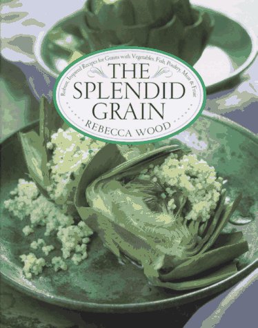 The Splendid Grain: Robust, Inspired Recipes for Grains with Vegetables, Fish, Poultry, Meat & Fruit