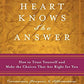 Your Heart Knows the Answer: How to Trust Yourself and Make the Choices That Are Right for You: Ceremonies, Prayers, and Affirmations