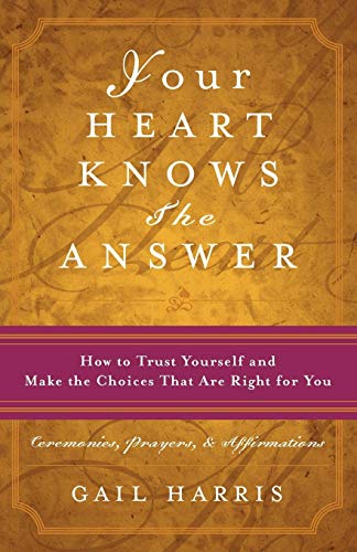 Your Heart Knows the Answer: How to Trust Yourself and Make the Choices That Are Right for You: Ceremonies, Prayers, and Affirmations