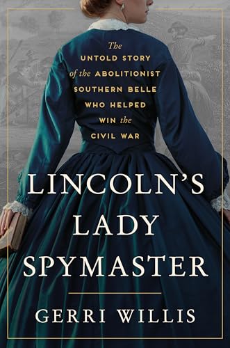 Lincoln’s Lady Spymaster: The Untold Story of the Abolitionist Southern Belle Who Helped Win the Civil War