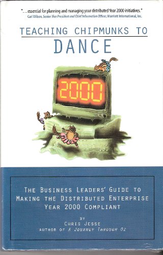 Teaching Chipmunks to Dance: The Business Leaders' Guide to Making the Distributed Enterprise Year 2000 Compliant