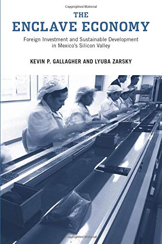 The Enclave Economy: Foreign Investment and Sustainable Development in Mexico's Silicon Valley (Urban and Industrial Environments)