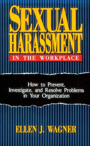 Sexual Harassment in the Workplace: How to Prevent, Investigate, and Resolve Problems in Your Organization