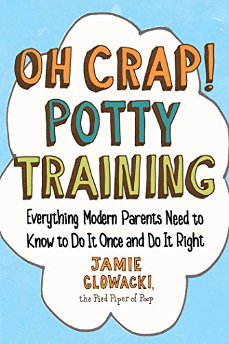 Oh Crap! Potty Training: Everything Modern Parents Need to Know  to Do It Once and Do It Right