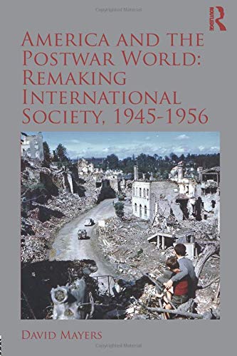 America and the Postwar World: Remaking International Society, 1945-1956 (Routledge Studies in Modern History)