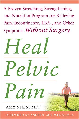 Heal Pelvic Pain: The Proven Stretching, Strengthening, and Nutrition Program for Relieving Pain, Incontinence,& I.B.S, and Other Symptoms Without Surgery