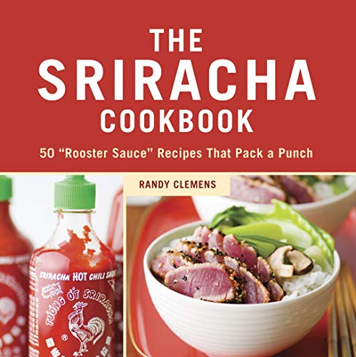 The Sriracha Cookbook: 50 'Rooster Sauce' Recipes that Pack a Punch