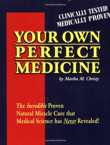 Your Own Perfect Medicine: The Incredible Proven Natural Miracle Cure that Medical Science Has Never Revealed!