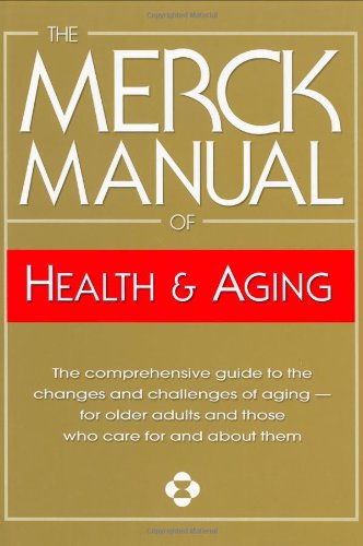 The Merck Manual of Health & Aging: The Comprehensive Guide to the Changes and Challenges of Aging- for Older Adults and Those Who Care For and About Them