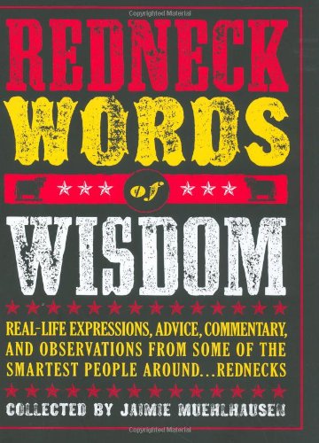 Redneck Words of Wisdom: Real-life Expressions, Advice, Commentary, and Observations from Some of the Smartest People Around . . . Rednecks