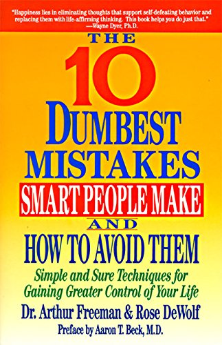 10 Dumbest Mistakes Smart People Make and How To Avoid Them: Simple and Sure Techniques for Gaining Greater Control of Your Life