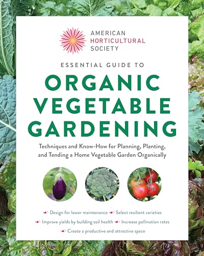American Horticultural Society Essential Guide to Organic Vegetable Gardening: Techniques and Know-How for Planning, Planting, and Tending a Home ... (American Horticultural Society Guides)
