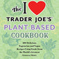 The I Love Trader Joe's Plant-Based Cookbook: 150 Delicious Vegetarian and Vegan Recipes Using Foods from the World's Greatest Grocery Store (Unofficial Trader Joe's Cookbooks)