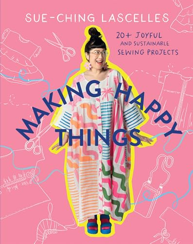 Making Happy Things: 20 Joyful and Sustainable Sewing Projects