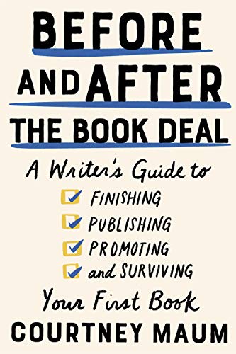 Before and After the Book Deal: A Writer’s Guide to Finishing, Publishing, Promoting, and Surviving Your First Book