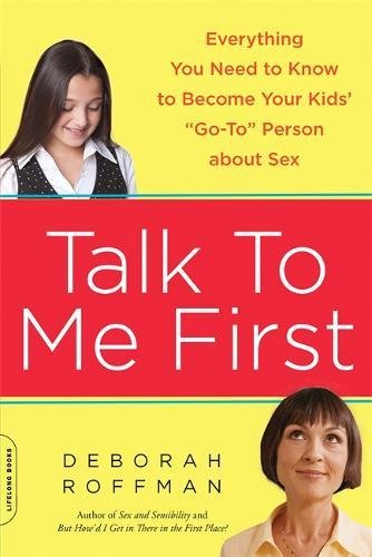 Talk to Me First: Everything You Need to Know to Become Your Kids' 'Go-To' Person about Sex